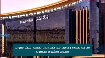 «فرصة ذهبية» وظائف بنك مصر 2025 المعلنة رسميًا خطوات التقديم والشروط المطلوبة